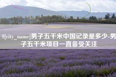 张掖男子五千米中国记录是多少-男子五千米项目一直备受关注