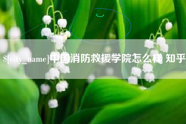 张掖中国消防救援学院怎么样 知乎