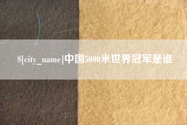 张掖中国5000米世界冠军是谁