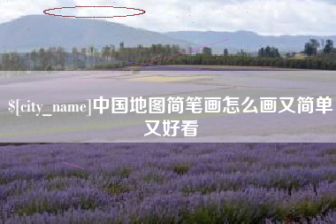 张掖中国地图简笔画怎么画又简单又好看