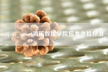 张掖消防救援学院报考体检标准