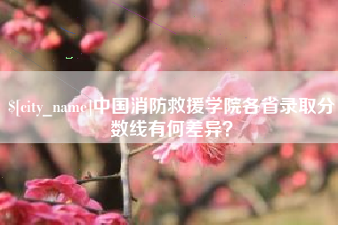 张掖中国消防救援学院各省录取分数线有何差异？