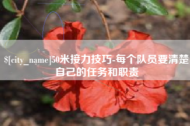 张掖50米接力技巧-每个队员要清楚自己的任务和职责