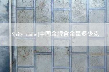 张掖中国金牌含金量多少克