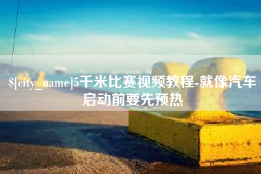 张掖5千米比赛视频教程-就像汽车启动前要先预热
