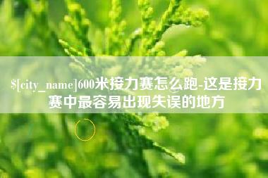 张掖600米接力赛怎么跑-这是接力赛中最容易出现失误的地方