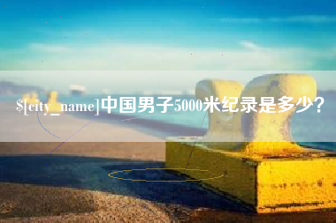 张掖中国男子5000米纪录是多少？