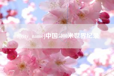 张掖中国5000米世界纪录