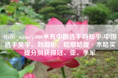 张掖5000米有中国选手吗知乎-中国选手吴宇、刘瀚彬、哈那哈提·木哈买提分别获得冠、亚、季军