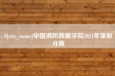 张掖中国消防救援学院2021年录取分数