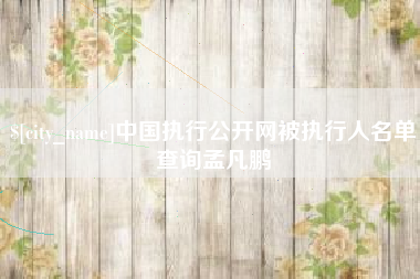 张掖中国执行公开网被执行人名单查询孟凡鹏