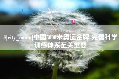 张掖中国5000米奥运金牌-完善科学训练体系至关重要