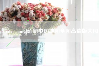 张掖缅甸中国地图全图高清版大图