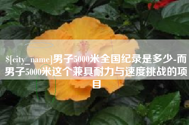 张掖男子5000米全国纪录是多少-而男子5000米这个兼具耐力与速度挑战的项目