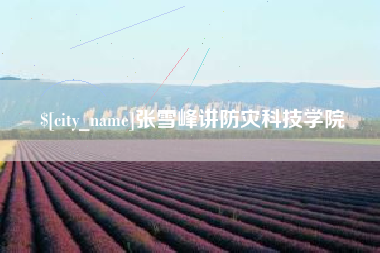 张掖张雪峰讲防灾科技学院