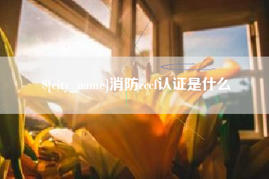 张掖消防cccf认证是什么