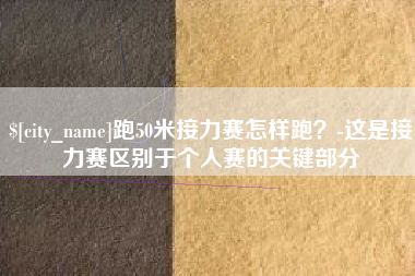 张掖跑50米接力赛怎样跑？-这是接力赛区别于个人赛的关键部分