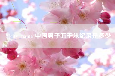 张掖中国男子五千米纪录是多少