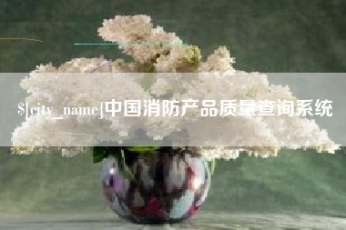 张掖中国消防产品质量查询系统