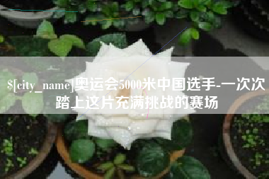 张掖奥运会5000米中国选手-一次次踏上这片充满挑战的赛场