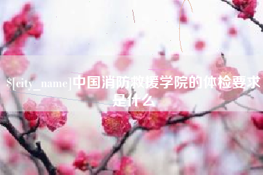 张掖中国消防救援学院的体检要求是什么