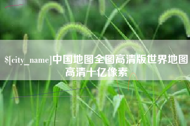 张掖中国地图全图高清版世界地图高清十亿像素