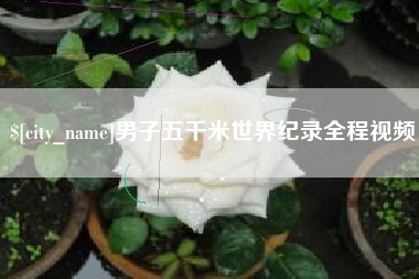 张掖男子五千米世界纪录全程视频