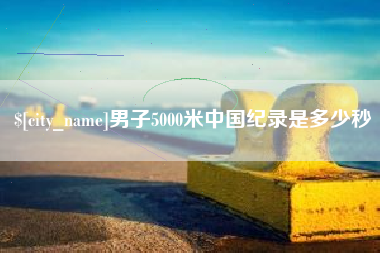 张掖男子5000米中国纪录是多少秒