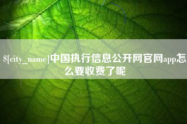 张掖中国执行信息公开网官网app怎么要收费了呢