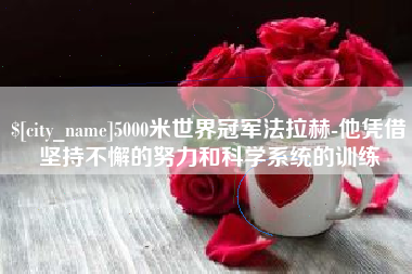 张掖5000米世界冠军法拉赫-他凭借坚持不懈的努力和科学系统的训练