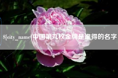 张掖中国第九枚金牌是谁得的名字
