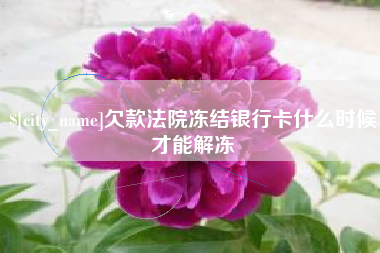 张掖欠款法院冻结银行卡什么时候才能解冻