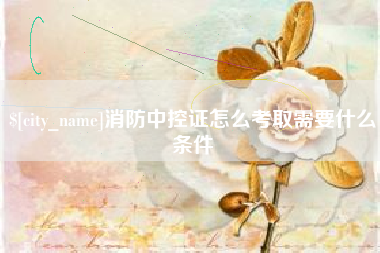 张掖消防中控证怎么考取需要什么条件