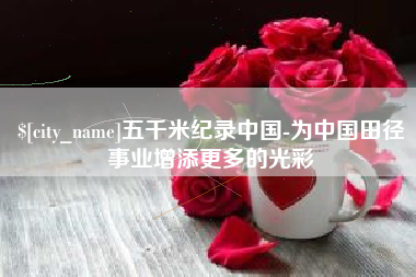 张掖五千米纪录中国-为中国田径事业增添更多的光彩