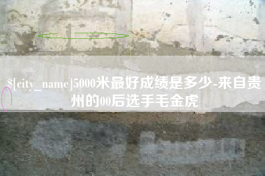 张掖5000米最好成绩是多少-来自贵州的00后选手毛金虎