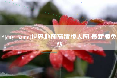 张掖世界地图高清版大图 最新版免费