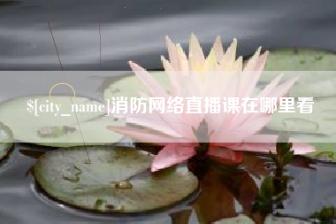 张掖消防网络直播课在哪里看