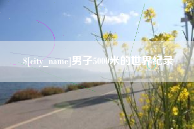 张掖男子5000米的世界纪录