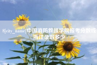 张掖中国消防救援学院报考分数线浙江录取多少