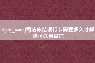 张掖司法冻结银行卡需要多久才解除可以用微信