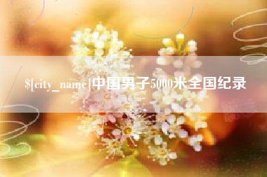 张掖中国男子5000米全国纪录