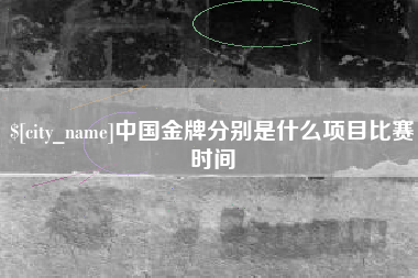 张掖中国金牌分别是什么项目比赛时间
