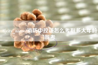 张掖消防中控证怎么考取多大年龄能考